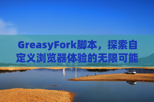 GreasyFork脚本，探索自定义浏览器体验的无限可能